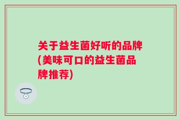 关于益生菌好听的品牌(美味可口的益生菌品牌推荐)