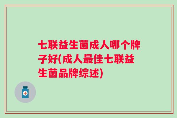 七联益生菌成人哪个牌子好(成人佳七联益生菌品牌综述)