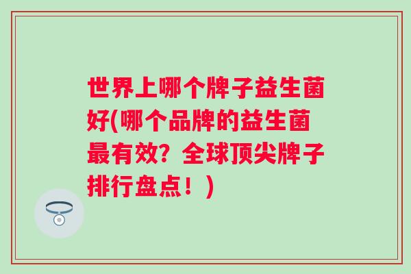 世界上哪个牌子益生菌好(哪个品牌的益生菌有效？全球牌子排行盘点！)