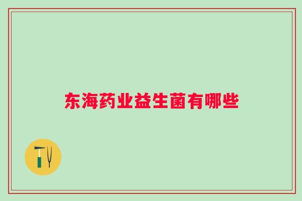 东海药业益生菌有哪些