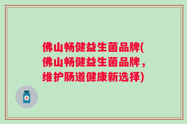 佛山畅健益生菌品牌(佛山畅健益生菌品牌，维护肠道健康新选择)