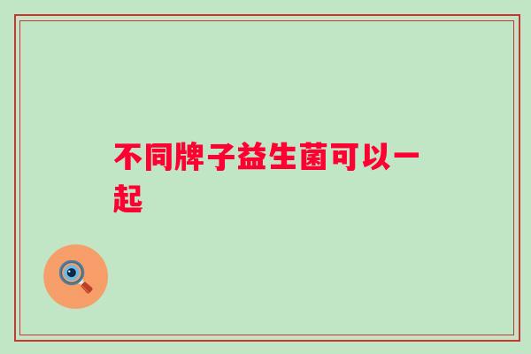 不同牌子益生菌可以一起