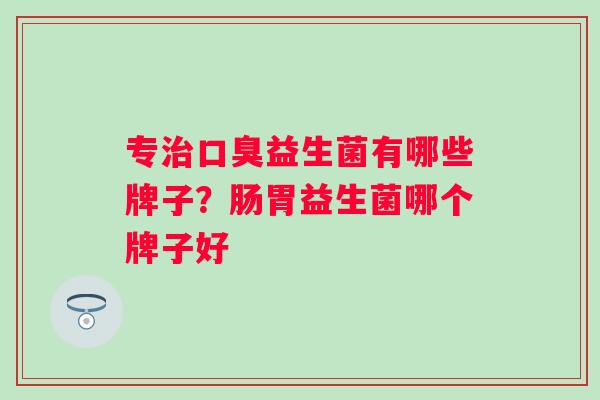专益生菌有哪些牌子？肠胃益生菌哪个牌子好