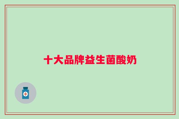 十大品牌益生菌酸奶