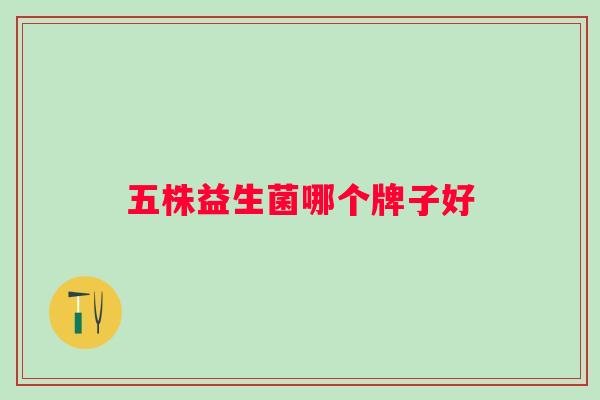 五株益生菌哪个牌子好 五株益生菌哪个牌子好