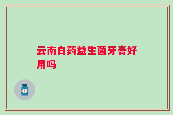 云南白药益生菌牙膏好用吗