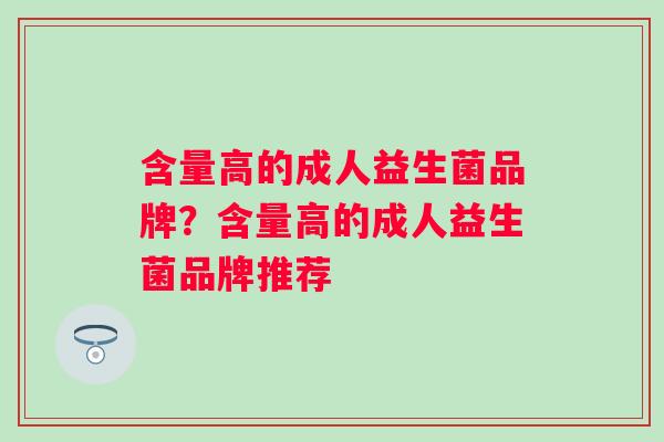 含量高的成人益生菌品牌？含量高的成人益生菌品牌推荐