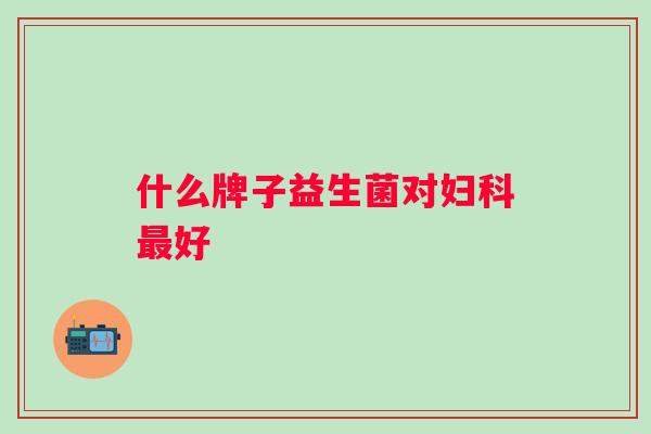 什么牌子益生菌对好