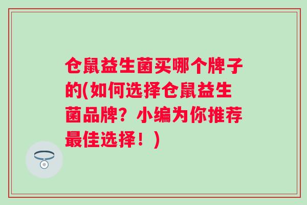 仓鼠益生菌买哪个牌子的(如何选择仓鼠益生菌品牌？小编为你推荐佳选择！)