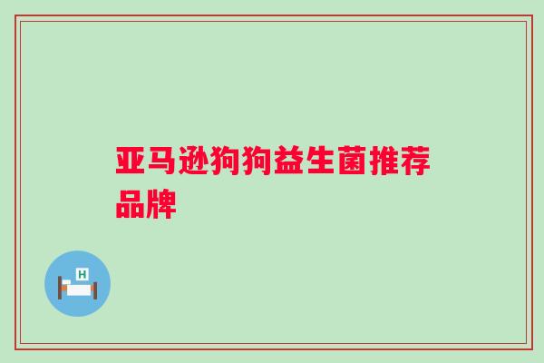 亚马逊狗狗益生菌推荐品牌