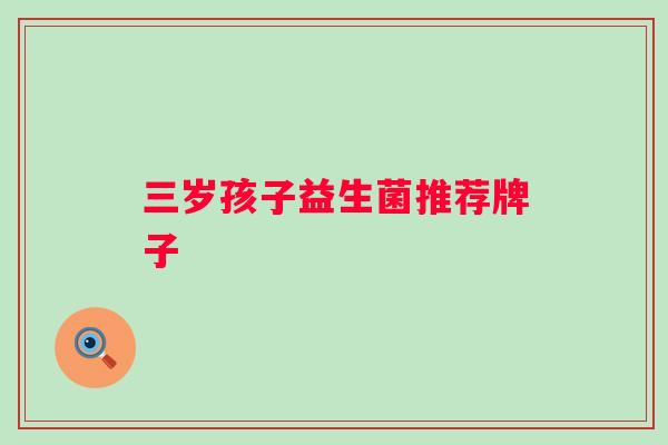 三岁孩子益生菌推荐牌子 三岁孩子益生菌推荐牌子