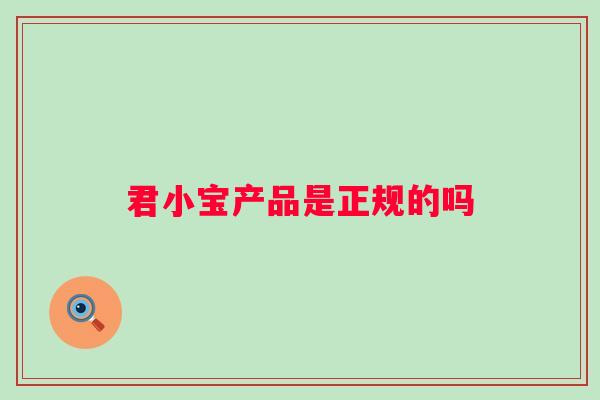 君小宝产品是正规的吗 君小宝产品是正规的吗