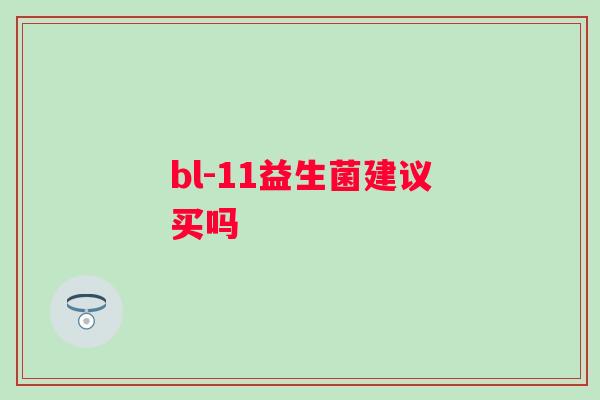 bl-11益生菌建议买吗 bl-11益生菌建议买吗