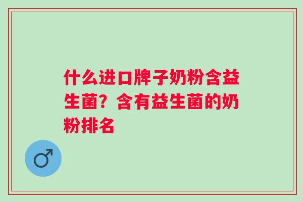 什么进口牌子奶粉含益生菌？含有益生菌的奶粉排名