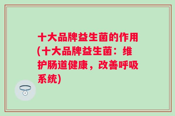 十大品牌益生菌的作用(十大品牌益生菌：维护肠道健康，改善系统)