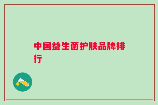 中国益生菌护肤品牌排行 中国益生菌护肤品牌排行