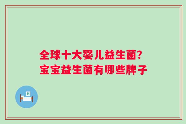 全球十大婴儿益生菌？宝宝益生菌有哪些牌子
