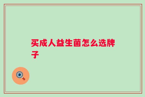 买成人益生菌怎么选牌子 买成人益生菌怎么选牌子