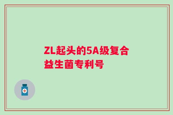 ZL起头的5A级复合益生菌专利号 ZL起头的5A级复合益生菌专利号