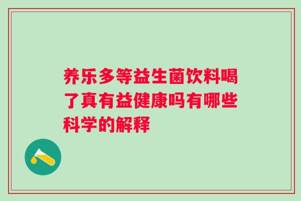 养乐多等益生菌饮料喝了真有益健康吗有哪些科学的解释 养乐多等益生菌饮料喝了真有益健康吗有哪些科学的解释