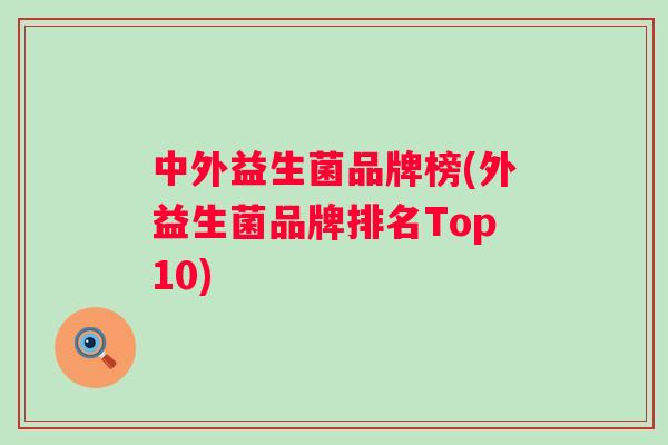 中外益生菌品牌榜(外益生菌品牌排名Top10) 中外益生菌品牌榜(外益生菌品牌排名Top10)