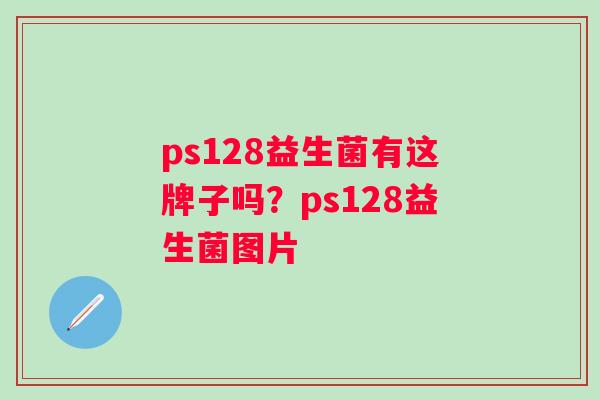 ps128益生菌有这牌子吗？ps128益生菌图片