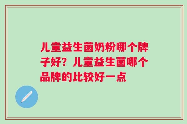 儿童益生菌奶粉哪个牌子好？儿童益生菌哪个品牌的比较好一点