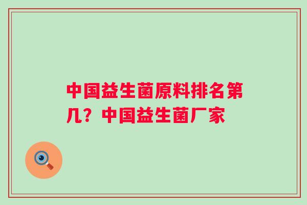 中国益生菌原料排名第几?中国益生菌厂家 中国益生菌原料排名第几?中国益生菌厂家