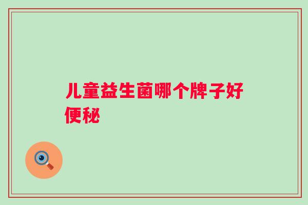 儿童益生菌哪个牌子好便秘