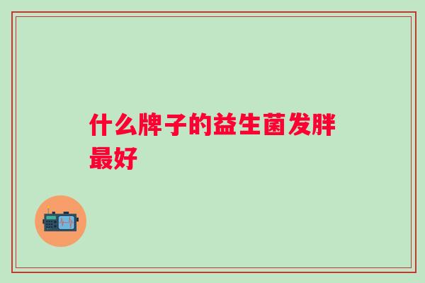 什么牌子的益生菌发胖好