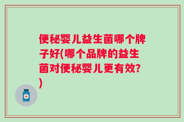 婴儿益生菌哪个牌子好(哪个品牌的益生菌对婴儿更有效?) 婴儿益生菌哪个牌子好(哪个品牌的益生菌对婴儿更有效?)