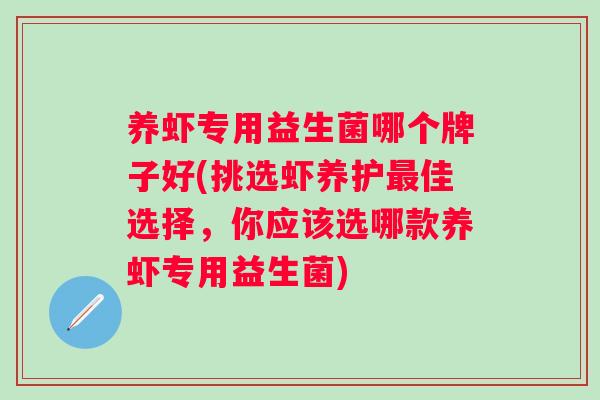 养虾专用益生菌哪个牌子好(挑选虾养护佳选择，你应该选哪款养虾专用益生菌)