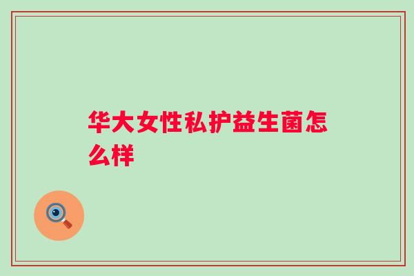 华大女性私护益生菌怎么样