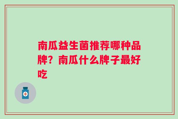 南瓜益生菌推荐哪种品牌？南瓜什么牌子好吃
