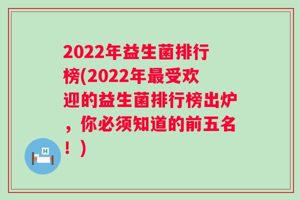 2022年益生菌排行榜(2022年受欢迎的益生菌排行榜出炉,你必须知道的前五名!) 2022年益生菌排行榜(2022年受欢迎的益生菌排行榜出炉,你必须知道的前五名!)