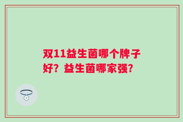 双11益生菌哪个牌子好?益生菌哪家强? 双11益生菌哪个牌子好?益生菌哪家强?