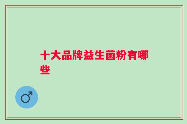十大品牌益生菌粉有哪些 十大品牌益生菌粉有哪些