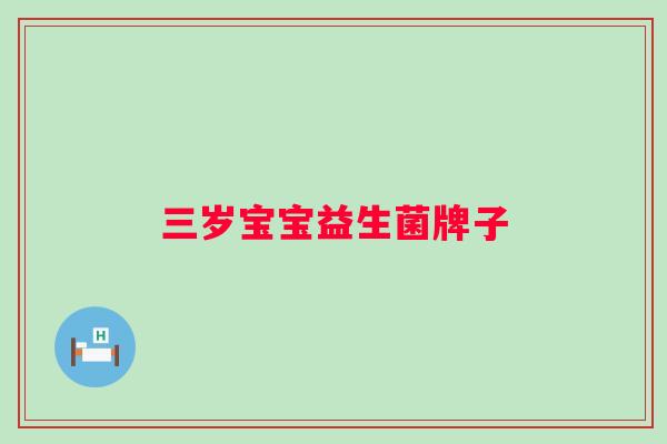三岁宝宝益生菌牌子 三岁宝宝益生菌牌子