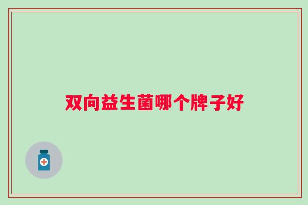 双向益生菌哪个牌子好 双向益生菌哪个牌子好