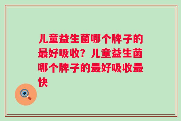 儿童益生菌哪个牌子的好吸收？儿童益生菌哪个牌子的好吸收快