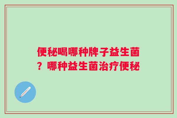喝哪种牌子益生菌?哪种益生菌 喝哪种牌子益生菌?哪种益生菌