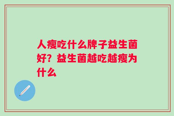 人瘦吃什么牌子益生菌好?益生菌越吃越瘦为什么 人瘦吃什么牌子益生菌好?益生菌越吃越瘦为什么