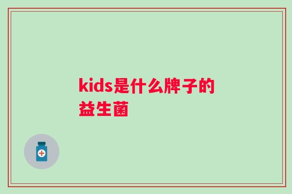 kids是什么牌子的益生菌 kids是什么牌子的益生菌