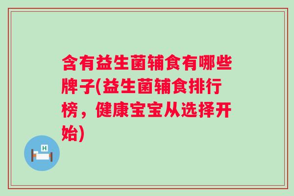 含有益生菌辅食有哪些牌子(益生菌辅食排行榜，健康宝宝从选择开始)