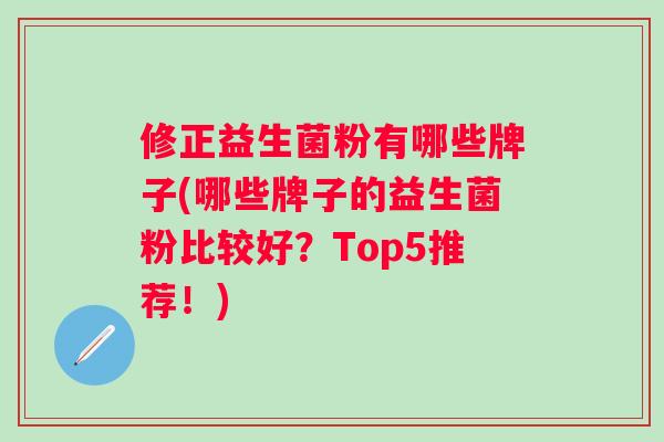 修正益生菌粉有哪些牌子(哪些牌子的益生菌粉比较好？Top5推荐！)