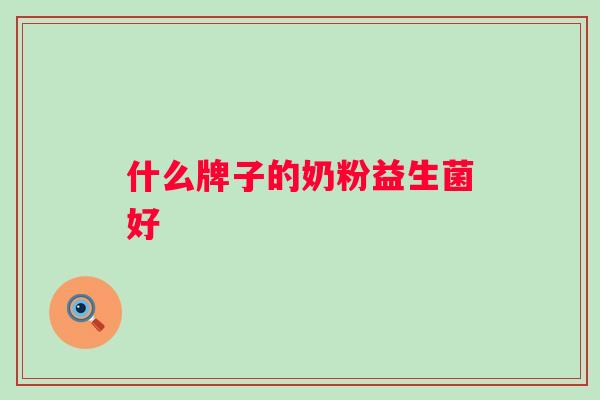 什么牌子的奶粉益生菌好 什么牌子的奶粉益生菌好