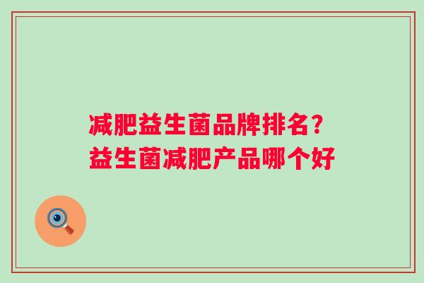 益生菌品牌排名?益生菌产品哪个好 益生菌品牌排名?益生菌产品哪个好