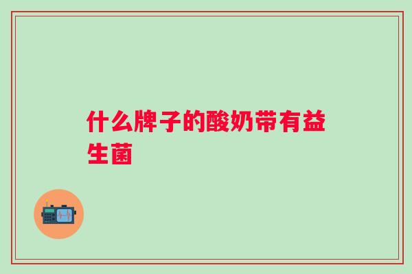 什么牌子的酸奶带有益生菌