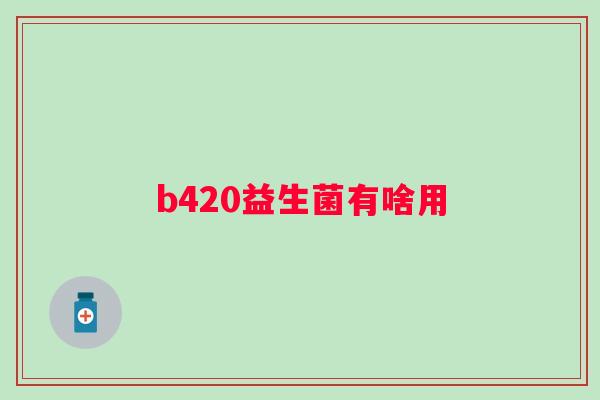 b420益生菌有啥用