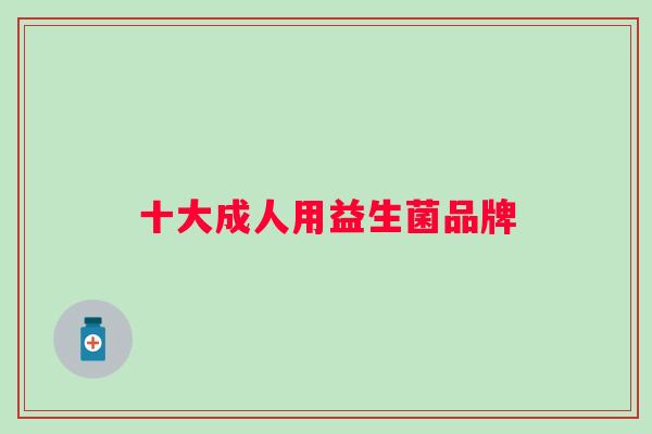 十大成人用益生菌品牌 十大成人用益生菌品牌